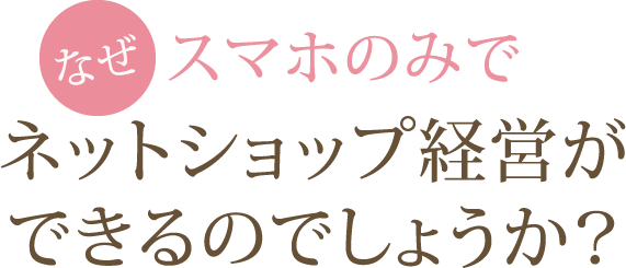なぜスマホのみでネットショップ経営ができるのでしょうか?